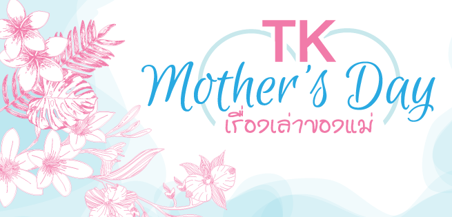TK Mother’s Day ร้อยเรื่องราว เรื่องเล่าของแม่ TK Mother’s Day ร้อยเรื่องราว เรื่องเล่าของแม่