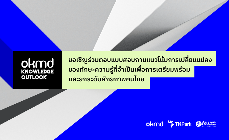 แนวโน้มทักษะความรู้ที่จําเป็นของคนไทยในอนาคต (OKMD Knowledge Outlook) แนวโน้มทักษะความรู้ที่จําเป็นของคนไทยในอนาคต (OKMD Knowledge Outlook)