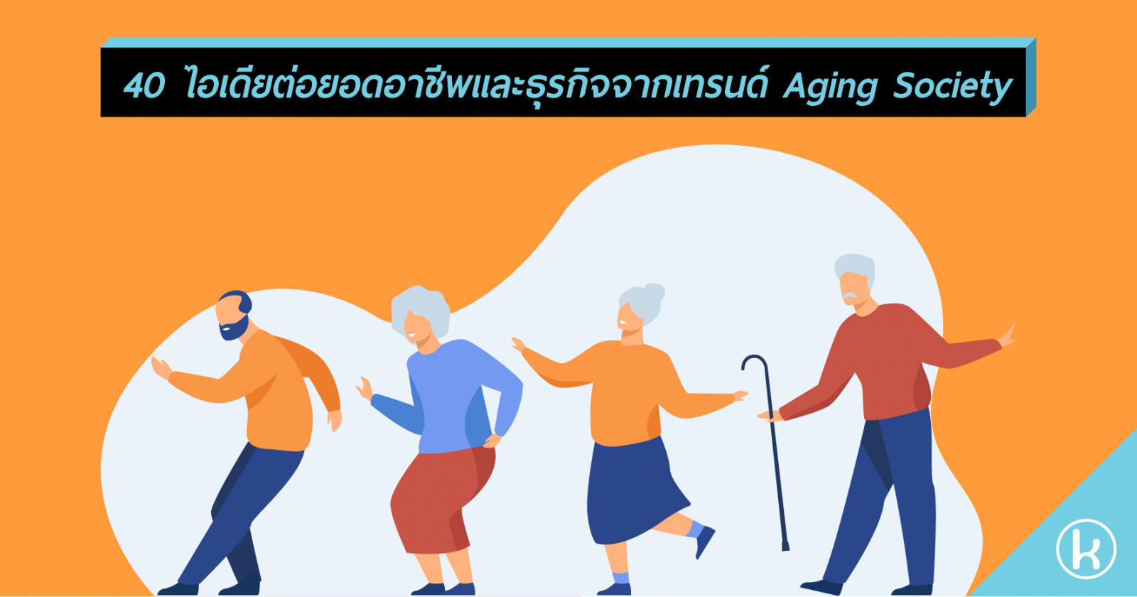 40 ไอเดียต่อยอดอาชีพและธุรกิจจากเทรนด์ Aging Society 